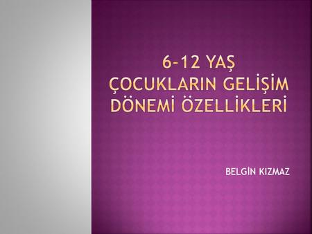 6-12 YAŞ ÇOCUKLARIN GELİŞİM DÖNEMİ ÖZELLİKLERİ