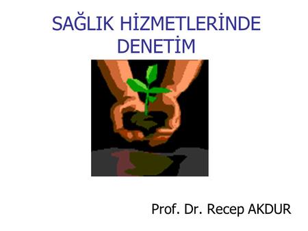 SAĞLIK HİZMETLERİNDE DENETİM Prof. Dr. Recep AKDUR.