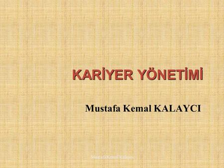KARİYER YÖNETİMİ Mustafa Kemal KALAYCI Mustafa Kemal Kalaycı.