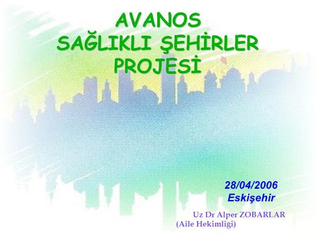 AVANOS SAĞLIKLI ŞEHİRLER PROJESİ U z Dr Alper ZOBARLAR (Aile Hekimliği) 28/04/2006 Eskişehir.