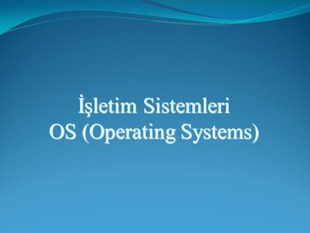 İşletim Sistemleri OS (Operating Systems). Konu : İşletim Sistemi Kavramı.