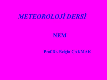 METEOROLOJİ DERSİ NEM Prof.Dr. Belgin ÇAKMAK.