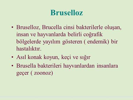 Bruselloz Bruselloz, Brucella cinsi bakterilerle oluşan, insan ve hayvanlarda belirli coğrafik bölgelerde yayılım gösteren ( endemik) bir hastalıktır.