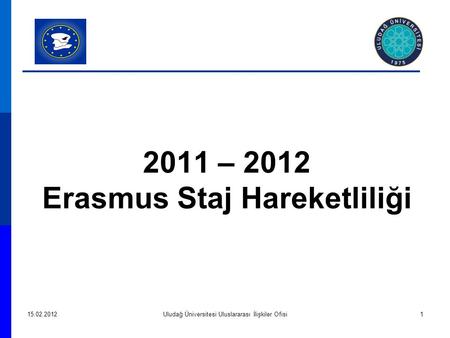 2011 – 2012 Erasmus Staj Hareketliliği 15.02.2012Uludağ Üniversitesi Uluslararası İlişkiler Ofisi1.