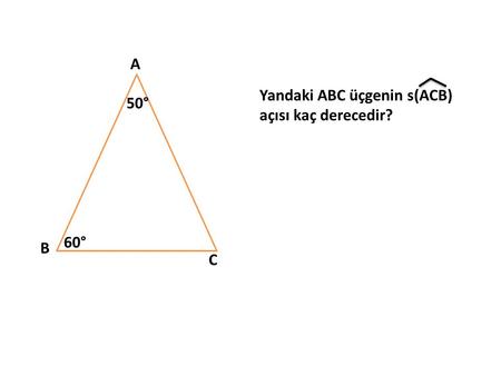 A Yandaki ABC üçgenin s(ACB) açısı kaç derecedir? 50° 60° B C.