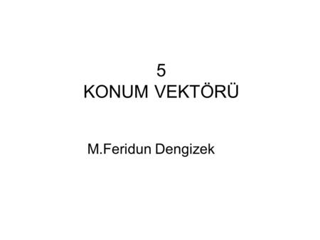 5 KONUM VEKTÖRÜ M.Feridun Dengizek.