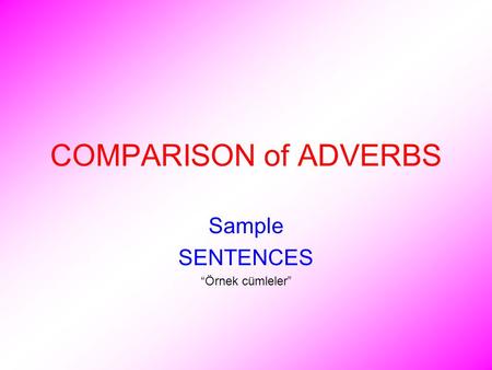 COMPARISON of ADVERBS Sample SENTENCES “Örnek cümleler”