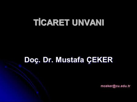 TİCARET UNVANI Doç. Dr. Mustafa ÇEKER mceker@cu.edu.tr.