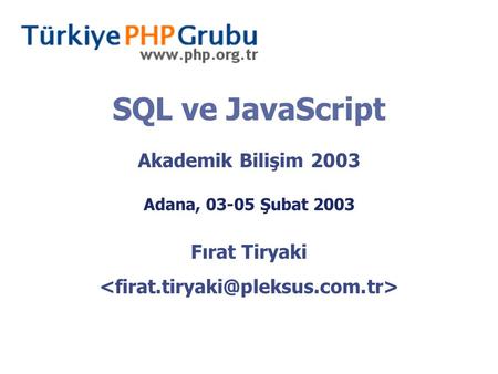 SQL ve JavaScript Akademik Bilişim 2003 Adana, 03-05 Şubat 2003 Fırat Tiryaki.