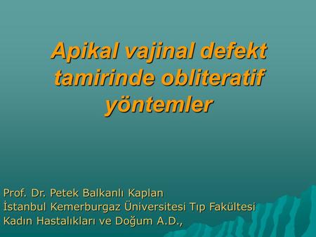 Apikal vajinal defekt tamirinde obliteratif yöntemler Prof. Dr. Petek Balkanlı Kaplan İstanbul Kemerburgaz Üniversitesi Tıp Fakültesi Kadın Hastalıkları.