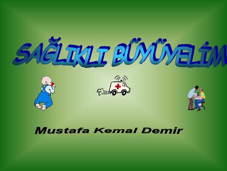 SAĞLIKLI BÜYÜYELİM Mustafa Kemal Demir.