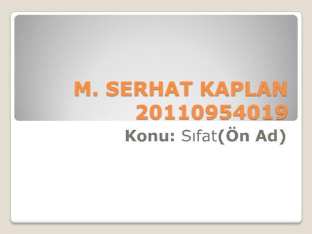 M. SERHAT KAPLAN 20110954019 Konu: Sıfat(Ön Ad) SIFAT(ÖN AD) İsimleri niteleyen ya da belirten sözcüklerdir. Sıfatlar ancak varlıklarla ortaya çıkar.