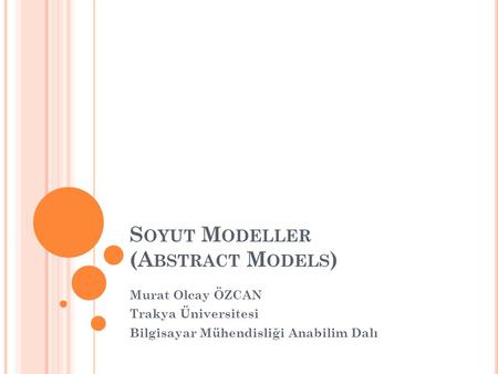 S OYUT M ODELLER (A BSTRACT M ODELS ) Murat Olcay ÖZCAN Trakya Üniversitesi Bilgisayar Mühendisliği Anabilim Dalı.