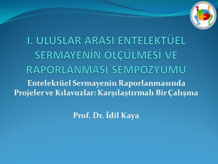 Entelektüel Sermayenin Raporlanmasında Projeler ve Kılavuzlar: Karşılaştırmalı Bir Çalışma Prof. Dr. İdil Kaya.