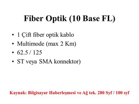 Fiber Optik (10 Base FL) 1 Çift fiber optik kablo Multimode (max 2 Km) 62.5 / 125 ST veya SMA konnektor) Kaynak: Bilgisayar Haberleşmesi ve Ağ tek. 280.