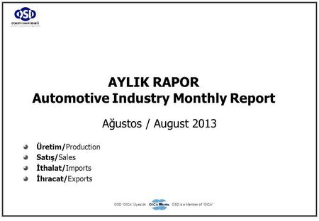 AYLIK RAPOR Automotive Industry Monthly Report Ağustos / August 2013 Üretim/Production Satış/Sales İthalat/Imports İhracat/Exports OSD “OICA” ÜyesidirOSD.