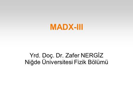MADX-III Yrd. Doç. Dr. Zafer NERGİZ Niğde Üniversitesi Fizik Bölümü.