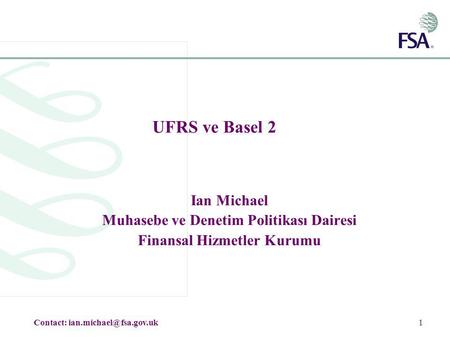 1 UFRS ve Basel 2 Ian Michael Muhasebe ve Denetim Politikası Dairesi Finansal Hizmetler Kurumu Contact: