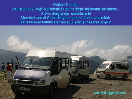 Değerli Dostlar, yolum bu kez Doğu Karadenizin de en doğu noktasına düşmüştü... Artvin Borçka’dan minibüslerle Macahel Vadisi Camili Köyüne gitmek üzere.