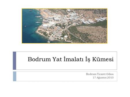 Bodrum Yat İmalatı İş Kümesi Bodrum Ticaret Odası 17 Ağustos 2010.