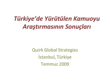 Türkiye’de Yürütülen Kamuoyu Araştırmasının Sonuçları Quirk Global Strategies İstanbul, Türkiye Temmuz 2009.