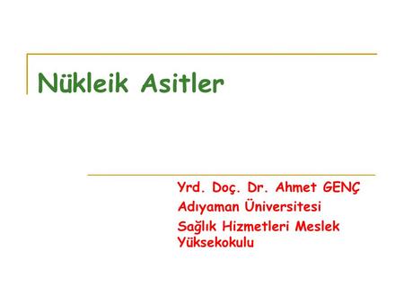 Nükleik Asitler Yrd. Doç. Dr. Ahmet GENÇ Adıyaman Üniversitesi