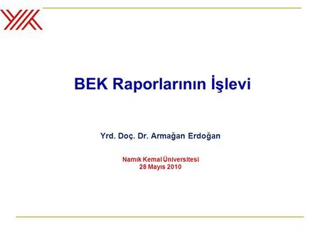 BEK Raporlarının İşlevi Yrd. Doç. Dr. Armağan Erdoğan Namık Kemal Üniversitesi 28 Mayıs 2010.