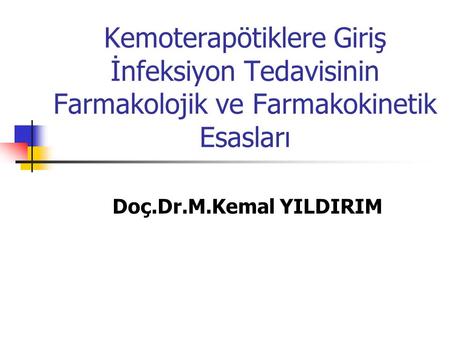 Kemoterapötiklere Giriş İnfeksiyon Tedavisinin Farmakolojik ve Farmakokinetik Esasları Doç.Dr.M.Kemal YILDIRIM.