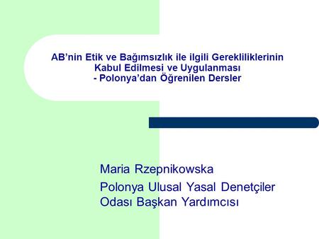 AB’nin Etik ve Bağımsızlık ile ilgili Gerekliliklerinin Kabul Edilmesi ve Uygulanması - Polonya’dan Öğrenilen Dersler Maria Rzepnikowska Polonya Ulusal.