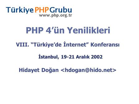 PHP 4’ün Yenilikleri VIII. “Türkiye’de İnternet” Konferansı İstanbul, 19-21 Aralık 2002 Hidayet Doğan.