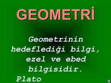 GEOMETRİ Geometrinin hedeflediği bilgi, ezel ve ebed bilgisidir. Plato.