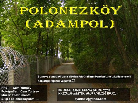 POLONEZKÖY (ADAMPOL) Sunu ve sunudaki bana ait olan fotoğrafların benden izinsiz kullanımı telif hakları gereğince yasaktır. © PPS: Cem Yurtsev Fotoğraflar.