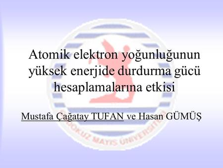 Atomik elektron yoğunluğunun yüksek enerjide durdurma gücü hesaplamalarına etkisi Mustafa Çağatay TUFAN ve Hasan GÜMÜŞ.