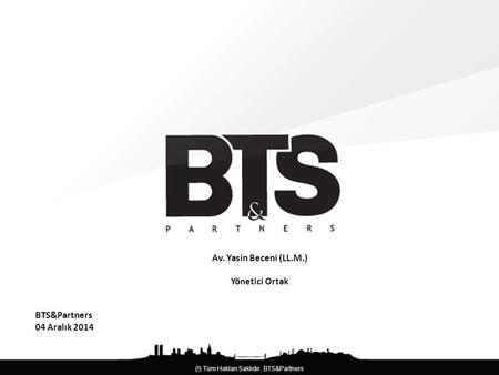 Av. Yasin Beceni (LL.M.) Yönetici Ortak BTS&Partners 04 Aralık 2014.