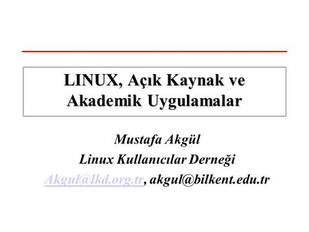 Mustafa Akgül Linux Kullanıcılar Derneği  LINUX, Açık Kaynak ve Akademik Uygulamalar.