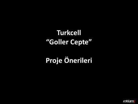 Turkcell “Goller Cepte” Proje Önerileri. * Belirtilen trafik ve tekil kişi rakamları Google / Analytics Aralık raporundan alınmıştır PV : 25.800.000.