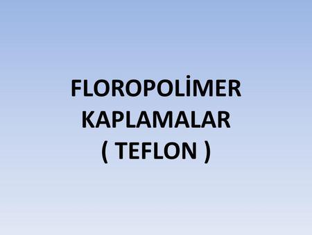 FLOROPOLİMER KAPLAMALAR ( TEFLON )