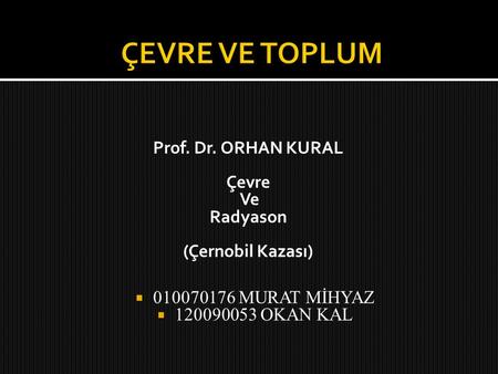 Prof. Dr. ORHAN KURAL Çevre Ve Radyason (Çernobil Kazası)
