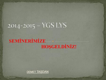 2014-2015 – YGS LYS SEMİNERİMİZE HOŞGELDİNİZ! DEMET TAŞDAN.