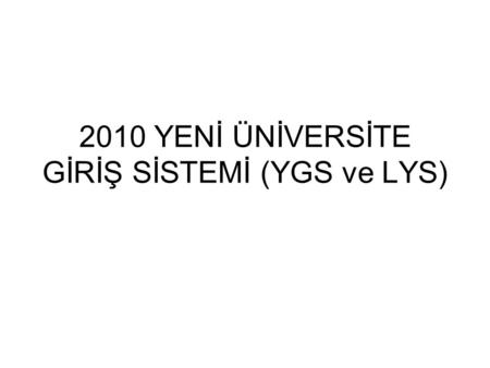 2010 YENİ ÜNİVERSİTE GİRİŞ SİSTEMİ (YGS ve LYS). –Yeni sistem 2010 yılından itibaren uygulanacaktır. –2010 üniversite giriş sınavı 2 aşamalı bir sistem.