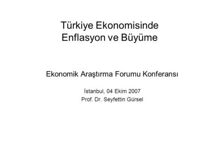 Türkiye Ekonomisinde Enflasyon ve Büyüme Ekonomik Araştırma Forumu Konferansı İstanbul, 04 Ekim 2007 Prof. Dr. Seyfettin Gürsel.