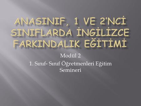 Modül 2 1. Sınıf - Sınıf Öğretmenleri Eğitim Semineri.