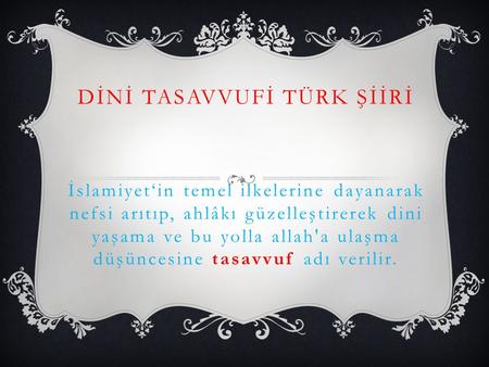 Dİnİ tasavvuFİ Türk şİİRİ İslamiyet‘in temel ilkelerine dayanarak nefsi arıtıp, ahlâkı güzelleştirerek dini yaşama ve bu yolla allah'a ulaşma düşüncesine.