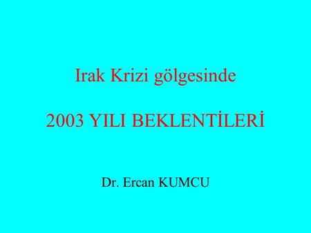 Irak Krizi gölgesinde 2003 YILI BEKLENTİLERİ Dr. Ercan KUMCU.