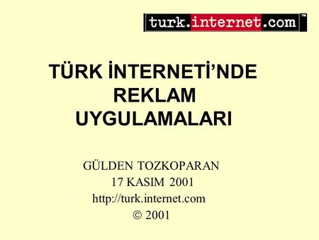 TÜRK İNTERNETİ’NDE REKLAM UYGULAMALARI GÜLDEN TOZKOPARAN 17 KASIM 2001   2001.
