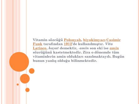 Vitamin sözcüğü Polonyalı, biyokimyacı Casimir Funk tarafından 1912'de kullanılmıştır. Vita Latince, hayat demektir, -amin son eki ise amin sözcüğünü.