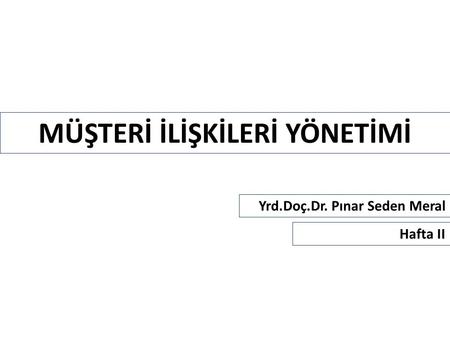 MÜŞTERİ İLİŞKİLERİ YÖNETİMİ Yrd.Doç.Dr. Pınar Seden Meral Hafta II.