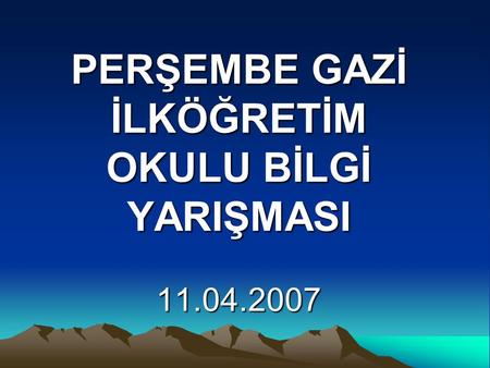 PERŞEMBE GAZİ İLKÖĞRETİM OKULU BİLGİ YARIŞMASI 11.04.2007.