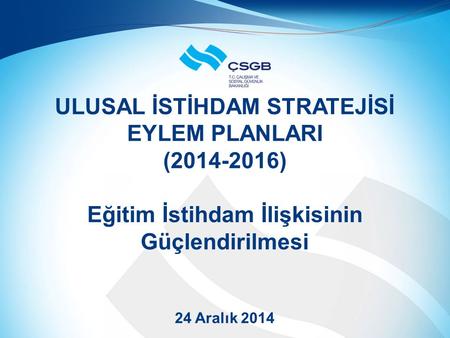 ULUSAL İSTİHDAM STRATEJİSİ EYLEM PLANLARI (2014-2016) Eğitim İstihdam İlişkisinin Güçlendirilmesi 24 Aralık 2014.