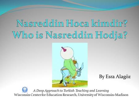 By Esra Alagöz A Deep Approach to Turkish Teaching and Learning Wisconsin Center for Education Research, University of Wisconsin-Madison.